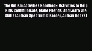 Download The Autism Activities Handbook: Activities to Help Kids Communicate Make Friends and