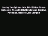 Read Raising Your Spirited Child Third Edition: A Guide for Parents Whose Child Is More Intense