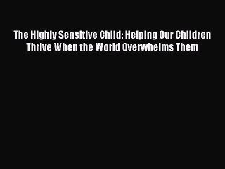 Read The Highly Sensitive Child: Helping Our Children Thrive When the World Overwhelms Them