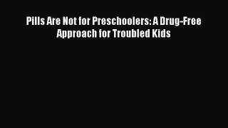Read Pills Are Not for Preschoolers: A Drug-Free Approach for Troubled Kids Ebook Online