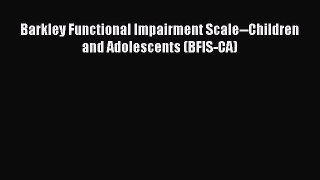 Read Barkley Functional Impairment Scale--Children and Adolescents (BFIS-CA) PDF Free