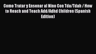 Download Como Tratar y Ensenar al Nino Con Tda/Tdah / How to Reach and Teach Add/Adhd Children