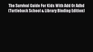Read The Survival Guide For Kids With Add Or Adhd (Turtleback School & Library Binding Edition)