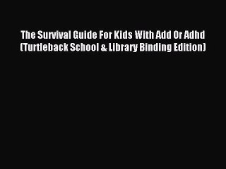 Read The Survival Guide For Kids With Add Or Adhd (Turtleback School & Library Binding Edition)