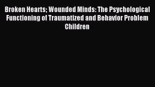 Read Broken Hearts Wounded Minds: The Psychological Functioning of Traumatized and Behavior