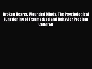 Read Broken Hearts Wounded Minds: The Psychological Functioning of Traumatized and Behavior