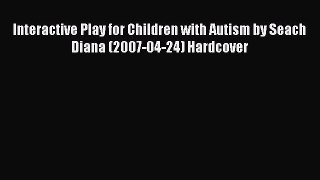 Read Interactive Play for Children with Autism by Seach Diana (2007-04-24) Hardcover Ebook