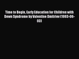 Read Time to Begin Early Education for Children with Down Syndrome by Valentine Dmitriev (1983-06-03)