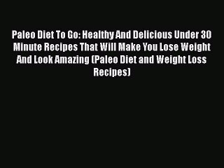 Read Paleo Diet To Go: Healthy And Delicious Under 30 Minute Recipes That Will Make You Lose