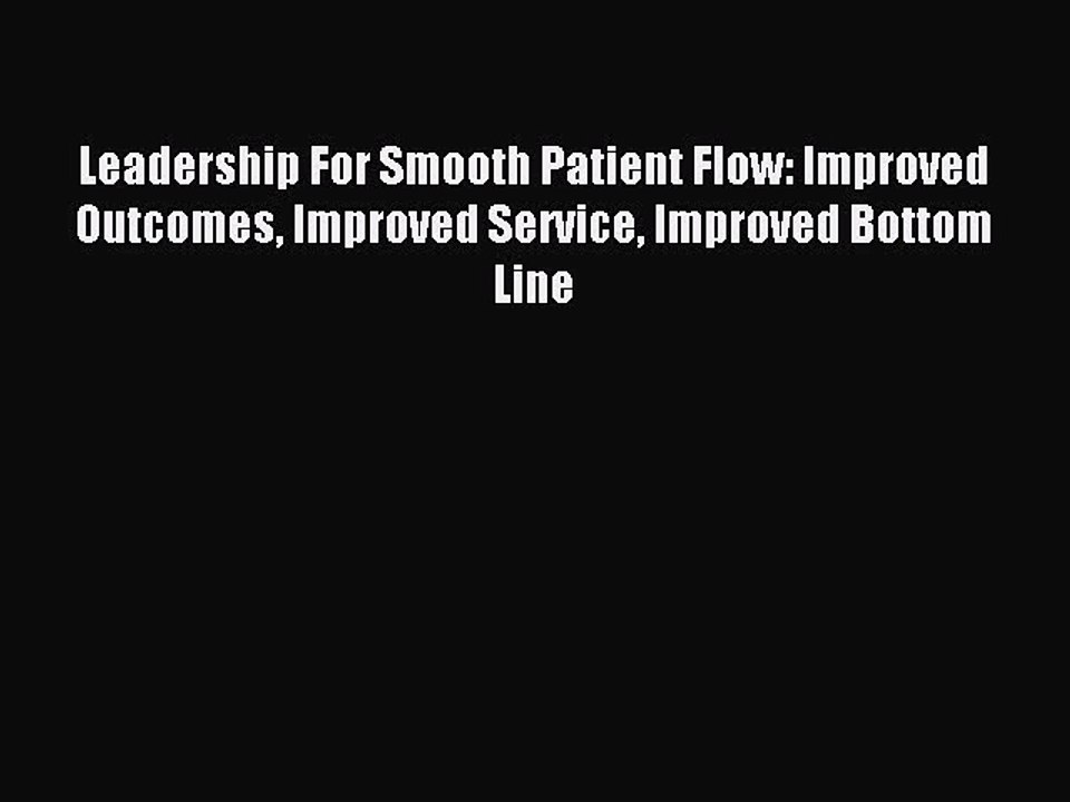 Read Leadership For Smooth Patient Flow: Improved Outcomes Improved Service Improved Bottom