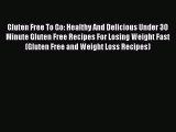 Read Gluten Free To Go: Healthy And Delicious Under 30 Minute Gluten Free Recipes For Losing