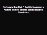 Read I'm Sorry to Hear That...: Real Life Responses to Patients' 101 Most Common Complaints
