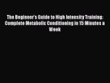 Read The Beginner's Guide to High Intensity Training: Complete Metabolic Conditioning in 15