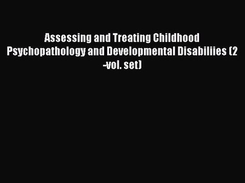 Read Assessing and Treating Childhood Psychopathology and Developmental Disabiliies (2-vol.