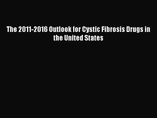 Read The 2011-2016 Outlook for Cystic Fibrosis Drugs in the United States Ebook Free