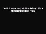 Read The 2016 Report on Cystic Fibrosis Drugs: World Market Segmentation by City Ebook Free