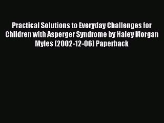 Read Practical Solutions to Everyday Challenges for Children with Asperger Syndrome by Haley