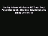 Read Raising Children with Autism: 100 Things Every Parent of an Autistic Child Must Know by