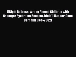 Read [(Right Address-Wrong Planet: Children with Asperger Syndrome Become Adult )] [Author: