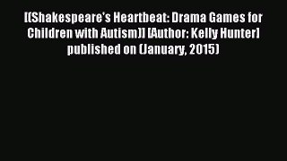 Read [(Shakespeare's Heartbeat: Drama Games for Children with Autism)] [Author: Kelly Hunter]