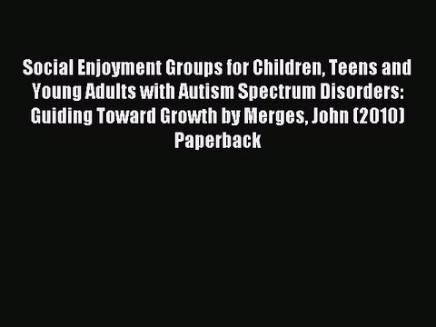 Read Social Enjoyment Groups for Children Teens and Young Adults with Autism Spectrum Disorders: