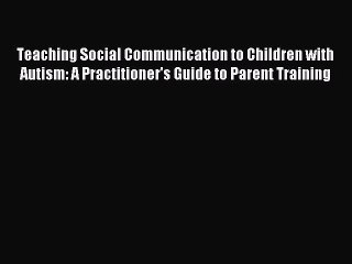 Read Teaching Social Communication to Children with Autism: A Practitioner's Guide to Parent