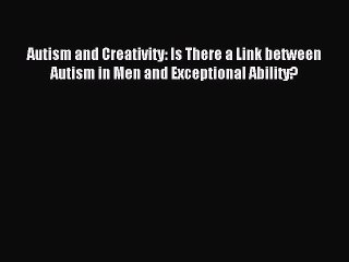 Read Autism and Creativity: Is There a Link between Autism in Men and Exceptional Ability?
