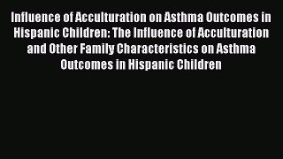 Read Influence of Acculturation on Asthma Outcomes in Hispanic Children: The Influence of Acculturation
