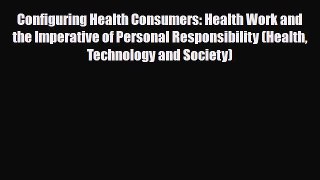 Read Configuring Health Consumers: Health Work and the Imperative of Personal Responsibility