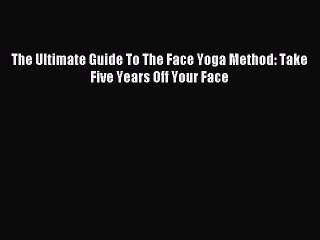 Download The Ultimate Guide To The Face Yoga Method: Take Five Years Off Your Face PDF Free
