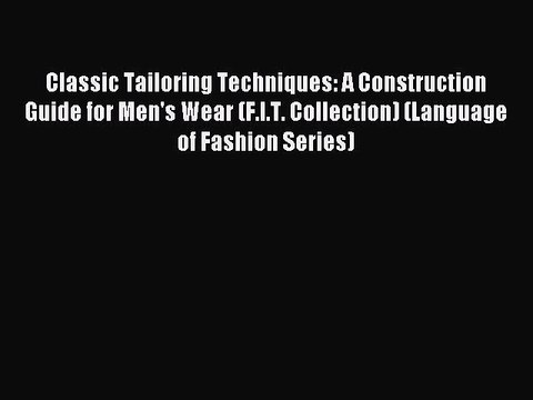 Read Classic Tailoring Techniques: A Construction Guide for Men's Wear (F.I.T. Collection)