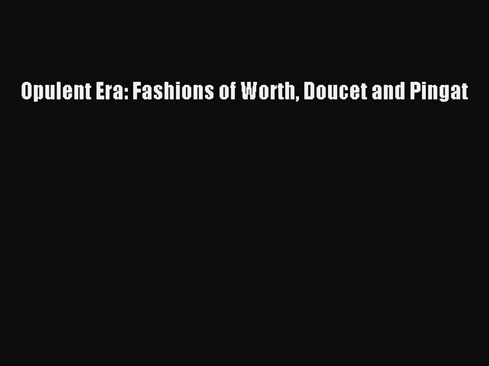 Read Opulent Era: Fashions of Worth Doucet and Pingat Ebook Free