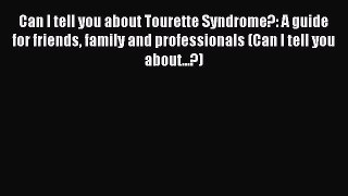 Download Can I tell you about Tourette Syndrome?: A guide for friends family and professionals