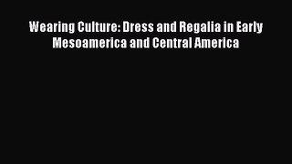 Download Wearing Culture: Dress and Regalia in Early Mesoamerica and Central America PDF Free