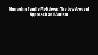 Download Managing Family Meltdown: The Low Arousal Approach and Autism Ebook Online