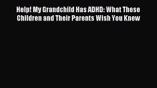 Read Help! My Grandchild Has ADHD: What These Children and Their Parents Wish You Knew Ebook