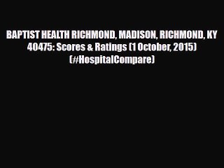 Read BAPTIST HEALTH RICHMOND MADISON RICHMOND KY  40475: Scores & Ratings (1 October 2015)