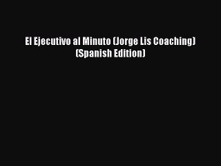 PDF El Ejecutivo al Minuto (Jorge Lis Coaching) (Spanish Edition) [Read] Online