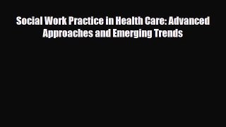 Read Social Work Practice in Health Care: Advanced Approaches and Emerging Trends PDF Full