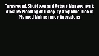 PDF Turnaround Shutdown and Outage Management: Effective Planning and Step-by-Step Execution