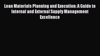 Download Lean Materials Planning and Execution: A Guide to Internal and External Supply Management