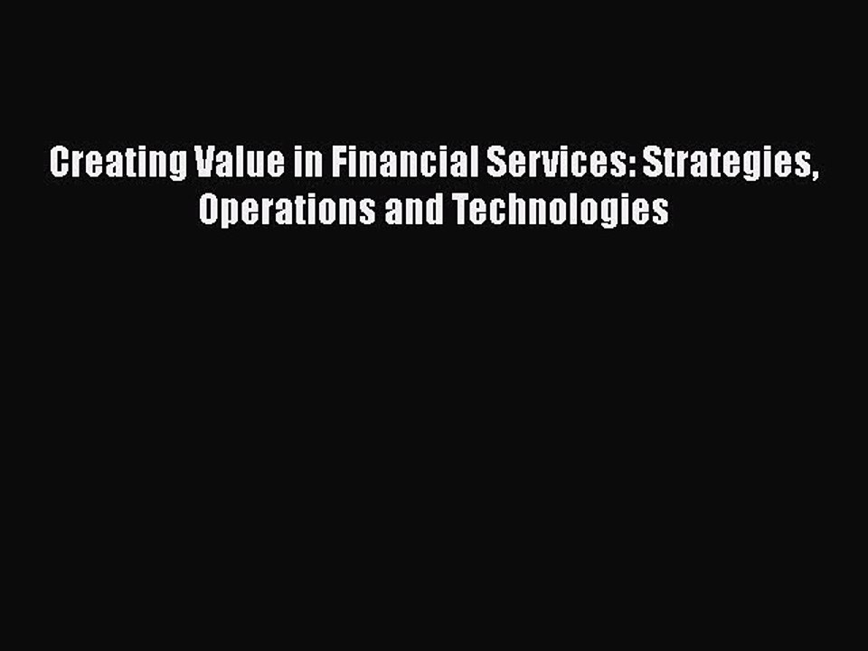 Download Creating Value in Financial Services: Strategies Operations and Technologies [PDF]