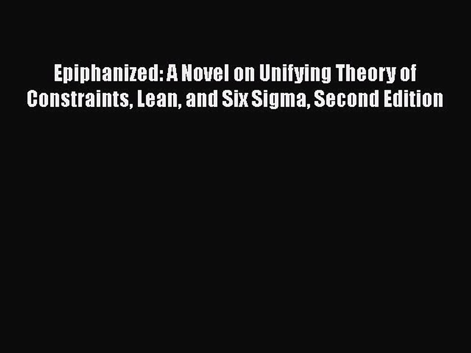 Download Epiphanized: A Novel on Unifying Theory of Constraints Lean and Six Sigma Second Edition