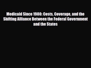 Read Medicaid Since 1980: Costs Coverage and the Shifting Alliance Between the Federal Government