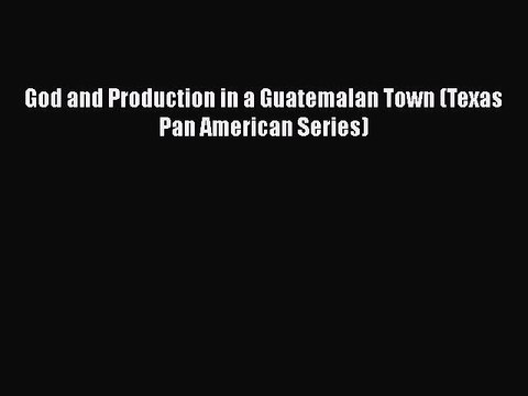 [PDF] God and Production in a Guatemalan Town (Texas Pan American Series) [Download] Online