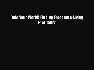[PDF] Rule Your World! Finding Freedom & Living Profitably [Read] Full Ebook