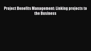 Download Project Benefits Management: Linking projects to the Business [PDF] Full Ebook