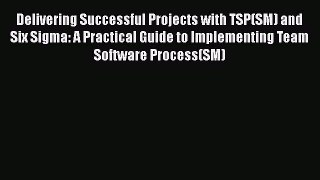 Download Delivering Successful Projects with TSP(SM) and Six Sigma: A Practical Guide to Implementing