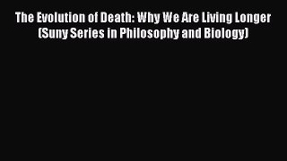 Read The Evolution of Death: Why We Are Living Longer (Suny Series in Philosophy and Biology)