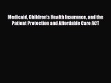 Read Medicaid Children's Health Insurance and the Patient Protection and Affordable Care ACT